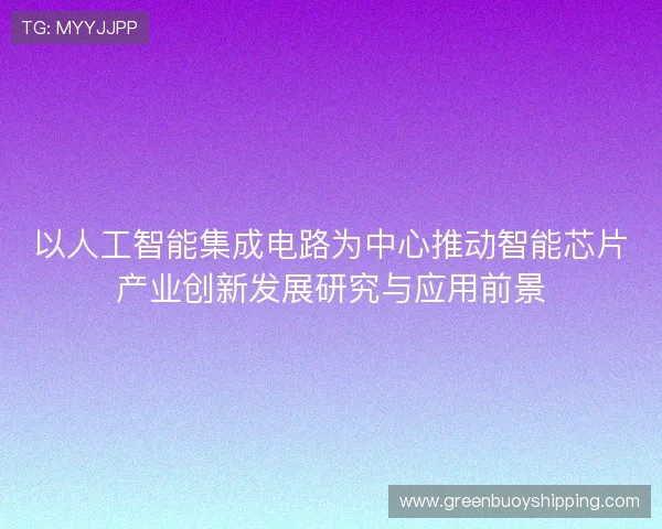 以人工智能集成电路为中心推动智能芯片产业创新发展研究与应用前景